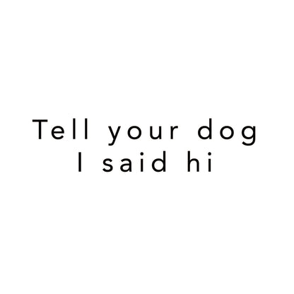 Tell your dog I said hi Vinyl Decal
